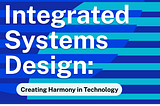 Integrated Systems Design: Creating Harmony in Technology