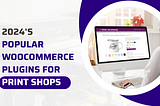 2024’s Popular WooCommerce Plugins for Print Shops