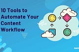 How to Automate Your Content Workflow with These 10 Tools