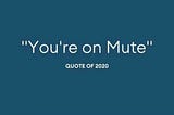 You’re on mute! — Quote of 2020