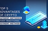 Top 5 advantages of crypto payment methods over traditional payment method
