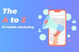 The A to Z Of Mobile Marketing