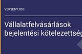 Vállalatfelvásárlások bejelentési kötelezettsége