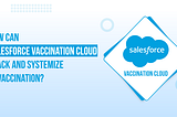 How Can Salesforce Vaccination Cloud Track and Systemize COVID Vaccination?