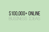 6 Online Business Ideas That Make $100,000+ Yearly