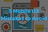 5 Mobile UX Mistakes to Avoid