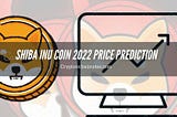 Shiba Inu Coin 2022 Price Prediction-Are you Ready for the Blast?