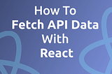 How To Fetch API Data With React