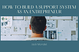 How to Build a Support System as an Entrepreneur | Jack Mondel | Entrepreneurship