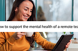 6 Ways to Support the Mental Health of Your Remote Team