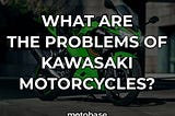 What are the problems of Kawasaki motorcycles?