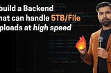 I build a backend that can handle 5TB/file uploads at high speed