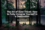 The Art of Slow Travel: How to Fully Immerse Yourself in a Destination