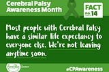 “Most people with Cerebral Palsy have a similar life expectancy to everyone else. We’re not leaving anytime soon.”