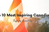 Top 10 Most Inspiring Canadians