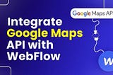 Integrate Google Maps API with Webflow