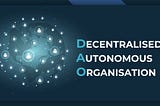 What is DAO — Decentralized Autonomous Organization?