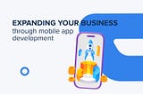 Strategies for Expanding Your Business Through Mobile App Development