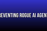 Preventing Rogue AI Agents