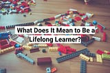 What Does It Mean to Be a Lifelong Learner?