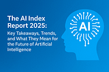 The AI Index Report 2025: Key Takeaways, Trends, and What They Mean for the Future of Artificial…