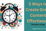 5 Ways to Create Great Content Effortlessly