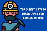 Top 5 Best Crypto Mining Apps for Android in 2022