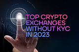 Here are the 15 leading Non-KYC (Know Your Customer) Crypto Exchanges in 2023
