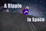A Ripple in Space