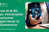How AI & Machine Learning Can Personalize Customer Experience in eCommerce