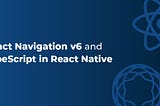 Getting Started with React Navigation v6 and TypeScript in React Native