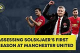 Assessing Ole Gunnar Solskjaer’s First Year at Manchester United
