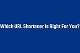Which URL Shortener Is Right For You?
