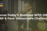 Focus Today’s Business With Odoo ERP & Face Tomorrow’s Challenges