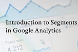 Introduction to Segments in Google Analytics | Web Analytics Education