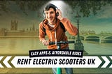 Rent Electric Scooters in the UK: Best Apps for Easy Rides