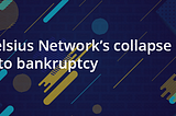 Celsius Network’s collapse into bankruptcy