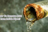 How To Remove Rust from Inside Pipes?