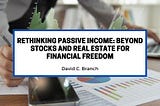 Rethinking Passive Income: Beyond Stocks and Real Estate for Financial Freedom