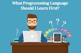 Choose a programming language that you will never regret learning.