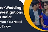 Pre-Wedding Investigations In India: What You Need To Know