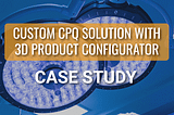 Custom CPQ Solution with 3D Product Configurator Case Study