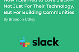 How I Learned to Love Slack-Not Just For Their Technology, But For Building Communities