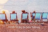Best Family Vacation in Malaysia With Ways to Save Money