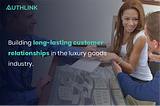 How to Build Long-Lasting Customer Relationships in the Luxury Goods Industry? | Authlink