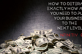 How to Determine Exactly How Much You Need to Push Your Business to the Next Level