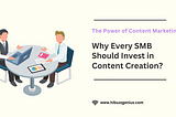 The Power of Content Marketing: Why Every SMB Should Invest in Content Creation