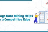 7 Ways Data Mining Helps Gain a Competitive Edge