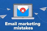 22 Email Marketing Mistakes You Could Be Making Right Now