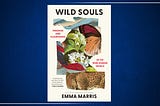 Top Quotes: “Wild Souls: Freedom and Flourishing in the Non-Human World” — Emma Marris